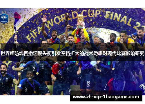 世界杯防线回撤速度失衡引发空档扩大的战术隐患对现代比赛影响研究 世界杯防线回撤速度失衡引发空档扩大的战术隐患对现代比赛影响研究