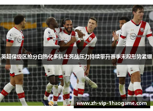 英超保级区抢分白热化多队生死战压力持续攀升赛季末段形势紧绷