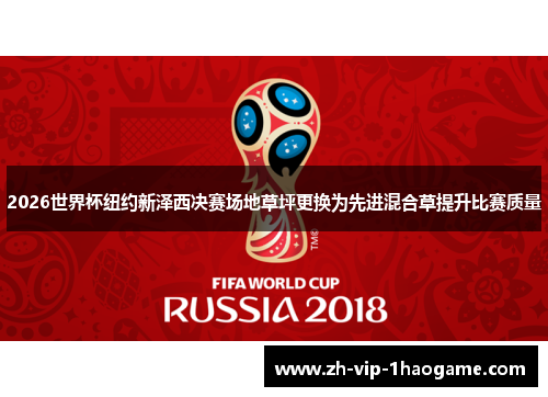 2026世界杯纽约新泽西决赛场地草坪更换为先进混合草提升比赛质量