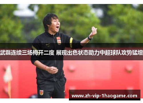 武磊连续三场梅开二度 展现出色状态助力中超球队攻势猛增 武磊连续三场梅开二度 展现出色状态助力中超球队攻势猛增