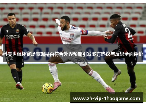 科曼世俱杯赛场表现是否符合外界预期引发多方热议与反思全面评价 科曼世俱杯赛场表现是否符合外界预期引发多方热议与反思全面评价