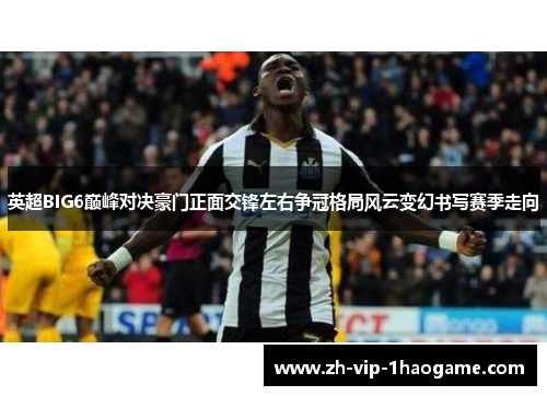 英超BIG6巅峰对决豪门正面交锋左右争冠格局风云变幻书写赛季走向