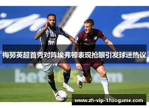 梅努英超首秀对阵埃弗顿表现抢眼引发球迷热议