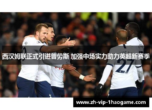 西汉姆联正式引进普劳斯 加强中场实力助力英超新赛季 西汉姆联正式引进普劳斯 加强中场实力助力英超新赛季