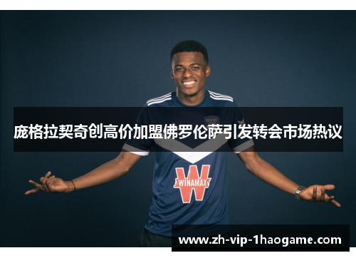 庞格拉契奇创高价加盟佛罗伦萨引发转会市场热议 庞格拉契奇创高价加盟佛罗伦萨引发转会市场热议