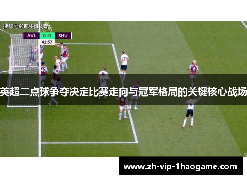 英超二点球争夺决定比赛走向与冠军格局的关键核心战场 英超二点球争夺决定比赛走向与冠军格局的关键核心战场
