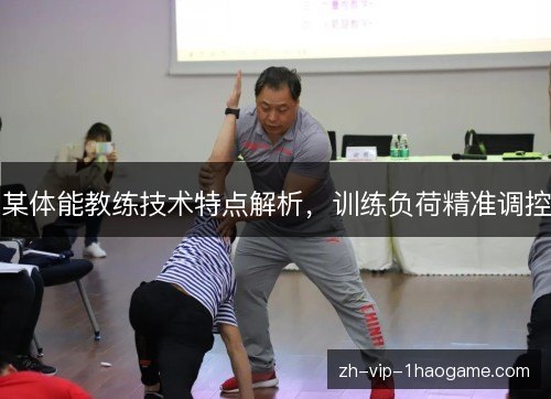 某体能教练技术特点解析,训练负荷精准调控 某体能教练技术特点解析,训练负荷精准调控